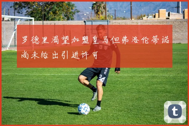 罗德里渴望加盟皇马但弗洛伦蒂诺尚未给出引进许可